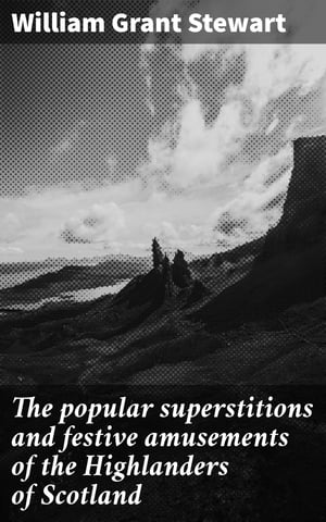 The popular superstitions and festive amusements of the Highlanders of Scotland