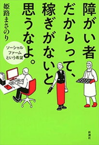 障がい者だからって、稼ぎがないと思うなよ。ーソーシャルファームという希望ー【電子書籍】[ 姫路まさのり ]