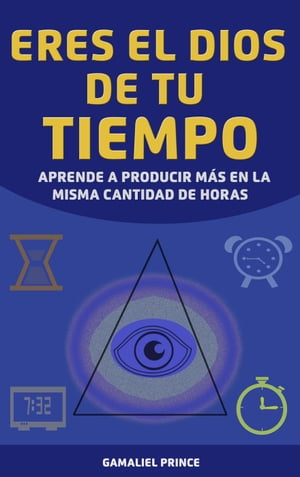 Eres el dios de tu tiempo: aprende a producir m?s en la misma cantidad de horas