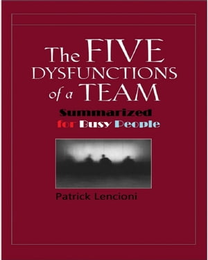 The Five Dysfunctions of a Team Summarized for Busy People