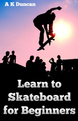 Learn to Skateboard for Beginners【電子書籍】[ A K Duncan ]