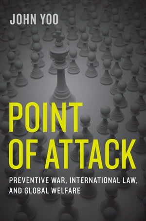 Point of Attack Preventive War, International Law, and Global Welfare【電子書籍】[ John Yoo ]