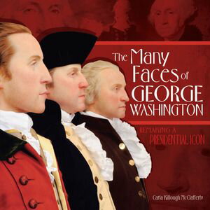The Many Faces of George Washington Remaking a Presidential Icon【電子書籍】 Carla Killough McClafferty