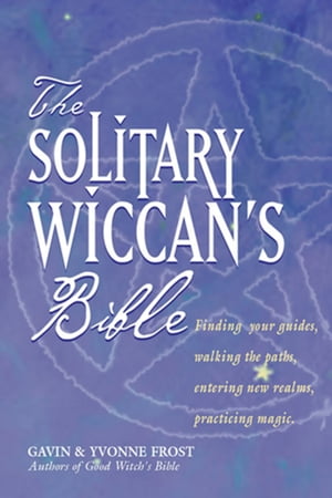 The Soliltary Wiccan's Bible Finding Your Guides, Walking the Paths, Entering New Realms, Practicing Magic