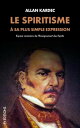 Le Spiritisme ? sa plus simple expression: Expos? sommaire de l'Enseignement des Esprits Expos? sommaire de l'Enseignement des Esprits