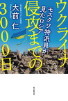 ウクライナ侵攻までの3000日 モスクワ特派員が見たロシア【電子書籍】[ 大前仁 ]