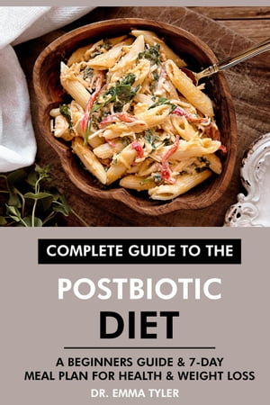 Complete Guide to the Postbiotic Diet: A Beginners Guide 7-Day Meal Plan for Health Weight Loss【電子書籍】 Dr. Emma Tyler