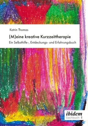 (M)eine kreative Kurzzeittherapie Ein Selbsthilfe-, Entdeckungs- und Erfahrungsbuch【電子書籍】 Katrin Thomas