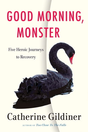 Good Morning, Monster Five Heroic Journeys to Recovery【電子書籍】 Catherine Gildiner