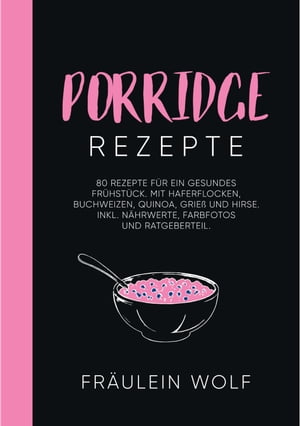 PORRIDGE REZEPTE 80 Rezepte f?r ein gesundes Fr?hst?ck. Mit Haferflocken, Buchweizen, Quinoa, Grie? und Hirse. Inkl. N?hrwerte, Farbfotos und Ratgeberteil.