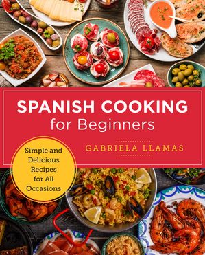 Spanish Cooking for Beginners Simple and Delicious Recipes for All Occasions【電子書籍】[ Gabriela Llamas ]