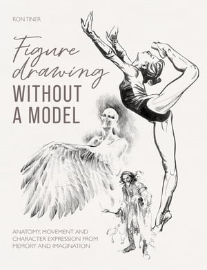 Figure Drawing without a Model Anatomy, movement and character expression from memory and imagination.【電子書籍】 Ron Tiner