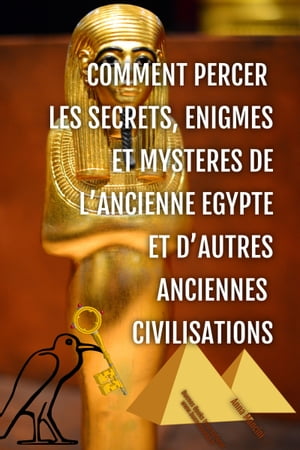 Comment Percer les Secrets, Enigmes et Mysteres de l'Ancienne Egypte et d'Autres Anciennes Civilisations