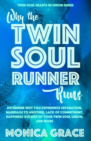 Why the Twin Soul Runner Runs Determining Why You Experience Separation, Marriage to Another, Lack of Commitment, Happiness Outside of Your Twin Soul Union, and More【電子書籍】[ Monica Grace ]