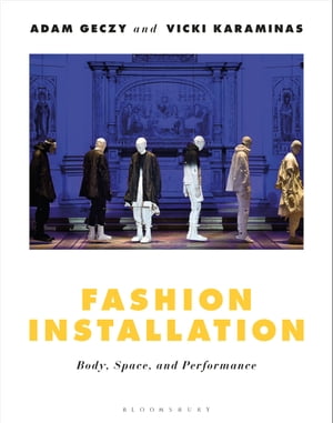 Fashion Installation Body, Space, and Performance【電子書籍】[ Adam Geczy ]