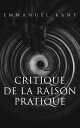 Critique de la raison pratique L'?thique kantienne et la philosophie morale - R?ponse ? la question: que dois-je faire? (La suite de la Critique de la raison pure)