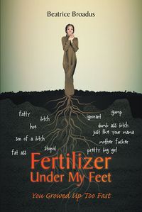 Fertilizer Under My Feet You Growed Up Too Fast【電子書籍】[ Beatrice Broadus ]