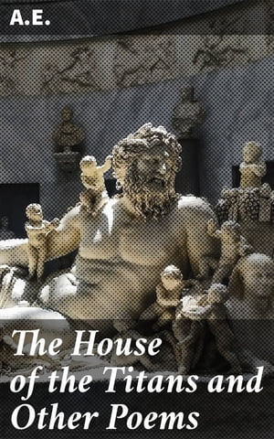 The House of the Titans and Other Poems【電子書籍】 A.E.