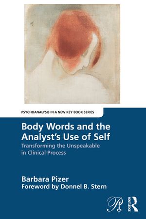 Body Words and the Analyst’s Use of Self Transforming the Unspeakable in Clinical Process【電子書籍】[ Barbara Pizer ]