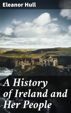 A History of Ireland and Her People Exploring the Tapestry of Irish Heritage【電子書籍】[ Eleano..
