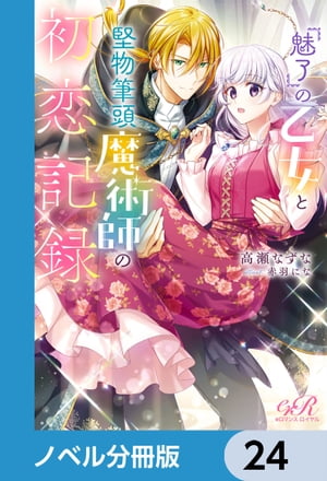 『魅了』の乙女と堅物筆頭魔術師の初恋記録【ノベル分冊版】　24【電子書籍】[ 高瀬　なずな ]