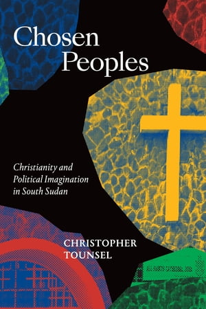 Chosen Peoples Christianity and Political Imagination in South Sudan