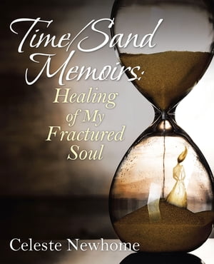 Time/Sand Memoirs: Healing of My Fractured Soul【電子書籍】[ Celeste Newhome ]