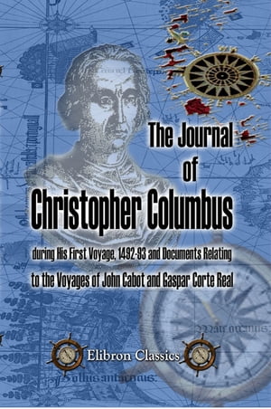 The Journal of Christopher Columbus (during His First Voyage, 1492-93) and Documents Relating to the Voyages of John Cabot and Gaspar Corte Real.