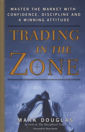 Trading in the Zone Master the Market with Confidence, Discipline, and a Winning Attitude【電子書籍】[ Mark Douglas ]