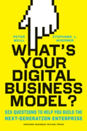 What's Your Digital Business Model? Six Questions to Help You Build the Next-Generation Enterprise