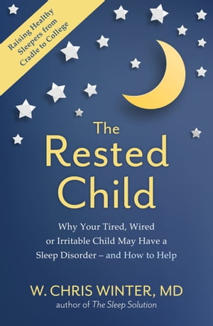 The Rested Child Why Your Tired, Wired, or Irritable Child May Have a Sleep Disorder - and How to Help【電子書籍】[ W. Christopher Winter ]