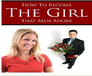 How to Become The Girl That Men Adore
