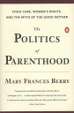 The Politics of Parenthood Child Care, Women's Rights, and the Myth of the Good ...