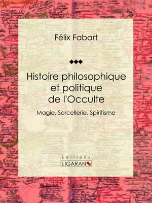 Histoire philosophique et politique de l'Occulte Magie, Sorcellerie, Spiritisme