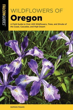 Wildflowers of Oregon A Field Guide to Over 400 Wildflowers, Trees, and Shrubs of the Coast, Cascades, and High Desert【電子書籍】 Damian Fagan