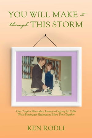 You Will Make It through This Storm One Couple 039 s Miraculous Journey to Defying All Odds While Praying for Healing and More Time Together【電子書籍】 Ken Rodli