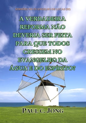 SERM?ES NO EVANGELHO DE LUCAS (III) - A VERDADEIRA REFORMA N?O DEVERIA SER FEITA PARA QUE TODOS CRESSEM NO EVANGELHO DA ?GUA E DO ESP?RITO?