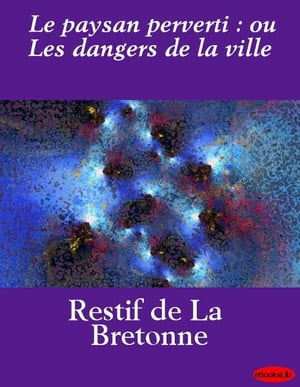 Le paysan perverti : ou Les dangers de la ville【電子書籍】 N.-E. R tif de la Bretonne