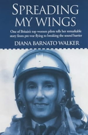 Spreading My Wings One of Britain 039 s Top Women Pilots Tells Her Remarkable Story from Pre-War Flying to Breaking the Sound Barrier【電子書籍】 Diana Barnato Walker