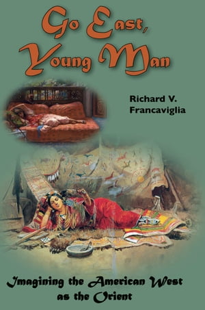 Go East, Young Man Imagining the American West as the Orient【電子書籍】 Richard Francaviglia