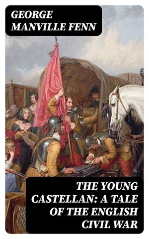 The Young Castellan: A Tale of the English Civil War【電子書籍】[ George Manville Fenn ]