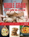 Whole Grain Cookbook Wheat, Barley, Oats, Rye, Amaranth, Spelt, Corn, Millet, Quinoa, and More【電子書籍】 A. D. Livingston