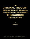 THE ORIGINAL-THOUGHT INDO-GERMANIC ARAMAIC ETYMOLOGICAL DICTIONARY THESAURUS-FIRST EDITION-: ALL BASED ON THE INDO-GERMAINC ARAMAIC MOTHER TONGUE【電子書籍】 A Micah Hill Dezert-Owl