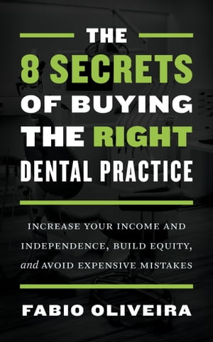 The 8 Secrets of Buying the Right Dental Practice Increase Your Income and Independence, Build Equity, and Avoid Expensive Mistakes【電子書籍】[ Fabio Oliveira ]