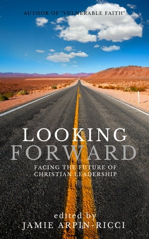 Looking Forward Facing the Future of Christian LeadershipŻҽҡ[ Jamie Arpin-Ricci ]