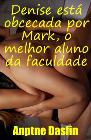 Denise est? obcecada por Mark, o melhor aluno da faculdade Contos Erotismo Sexo Contos Er?ticos Consensual, Hist?rias Sexuais Proibidas Reais Consensual, Contos Er?ticos Picantes BDSM Consensual, Hist?rias Sexuais Adultos Safados er