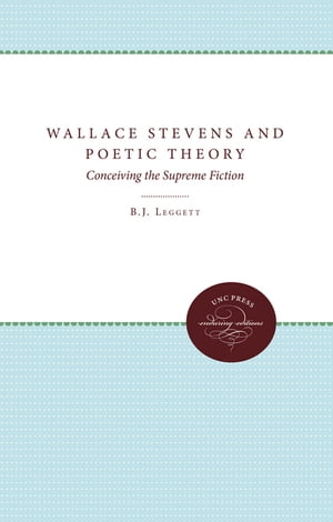 Wallace Stevens and Poetic Theory Conceiving the Supreme Fiction【電子書籍】 B J Leggett