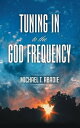 Tuning in to the God Frequency The Prayer That Changes Everything.【電子書籍】 Michael T. Abadie