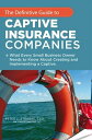 The Definitive Guide to Captive Insurance Companies What Every Small Business Owner Needs to Know About Creating and Implementing a Captive【電子書籍】 Peter J. Strauss