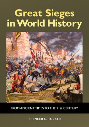 Great Sieges in World History From Ancient Times to the 21st Century【電子書籍】[ Spencer C. Tucker ]